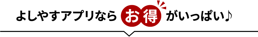 よしやすアプリならお得がいっぱい♪