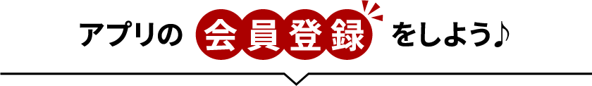 アプリの会員登録をしよう♪