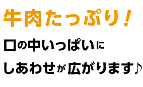 牛肉たっぷり!口の中いっぱいに幸せが広がります♪