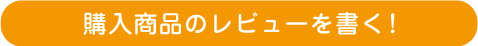 購入商品のレビューを書く!