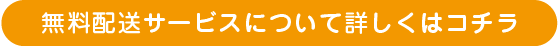 無料配送サービスについて詳しくはコチラ