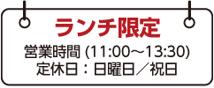 ランチ限定 営業時間(11:00〜13:30) 定休日:日曜/祝日